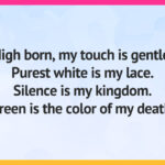 High born, my touch is gentle. Purest white is my lace. Silence is my kingdom. Green is the color of my death.