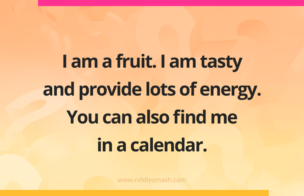 I am a fruit. I am tasty and provide lots of energy. You can also find me in a calendar.