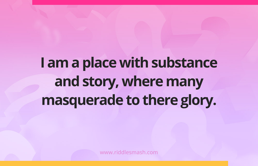 I am a place with substance and story, where many masquerade to there glory.