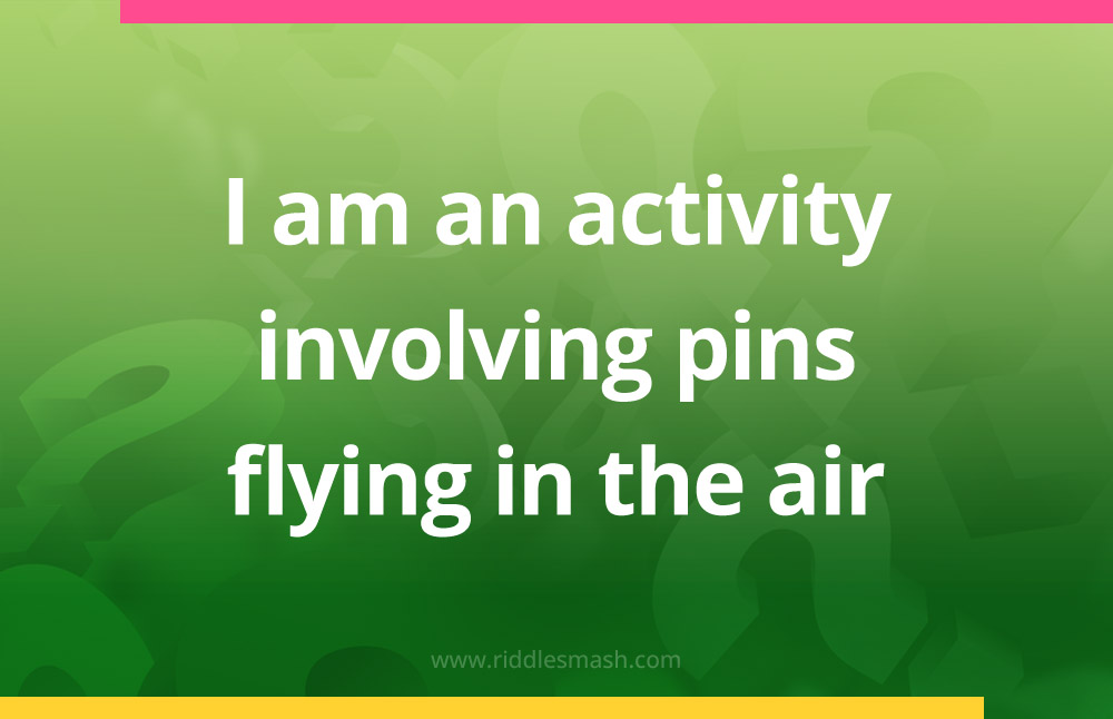 I am an activity involving pins flying in the air.