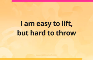 I am easy to lift, but hard to throw.
