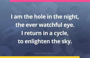 I am the hole in the night, the ever watchful eye. I return in a cycle, to enlighten the sky.