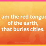 I am the red tongue of the earth, that buries cities.