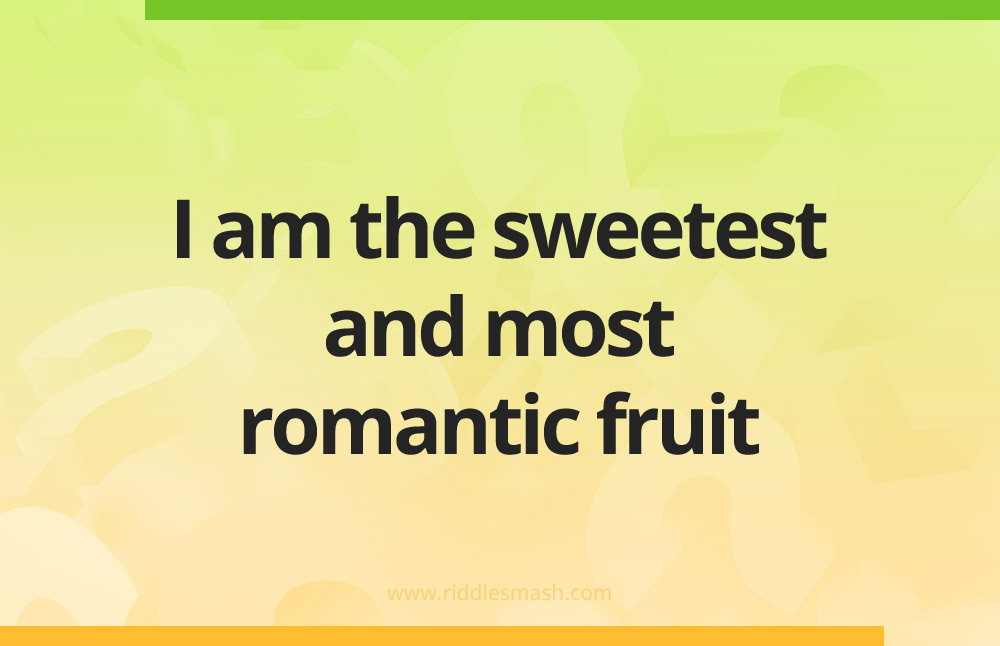 I am the sweetest and most romantic fruit.