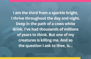 I am the third from a sparkle bright, I thrive throughout the day and night. Deep in the path of a cows white drink. I've had thousands of millions of years to think. But one of my creatures is killing me. And so the question I ask to thee, is...