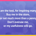 I am the tool, for inspiring many. Buy me in the store, for not much more than a penny. Don't overuse me, or my usefulness will go.