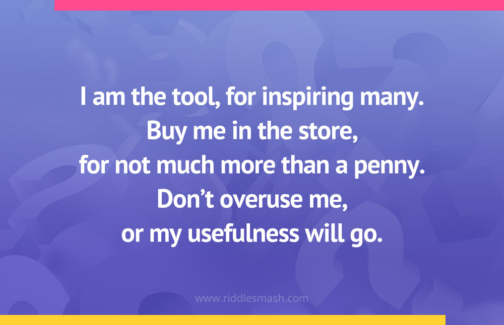 I am the tool, for inspiring many. Buy me in the store, for not much more than a penny. Don't overuse me, or my usefulness will go.