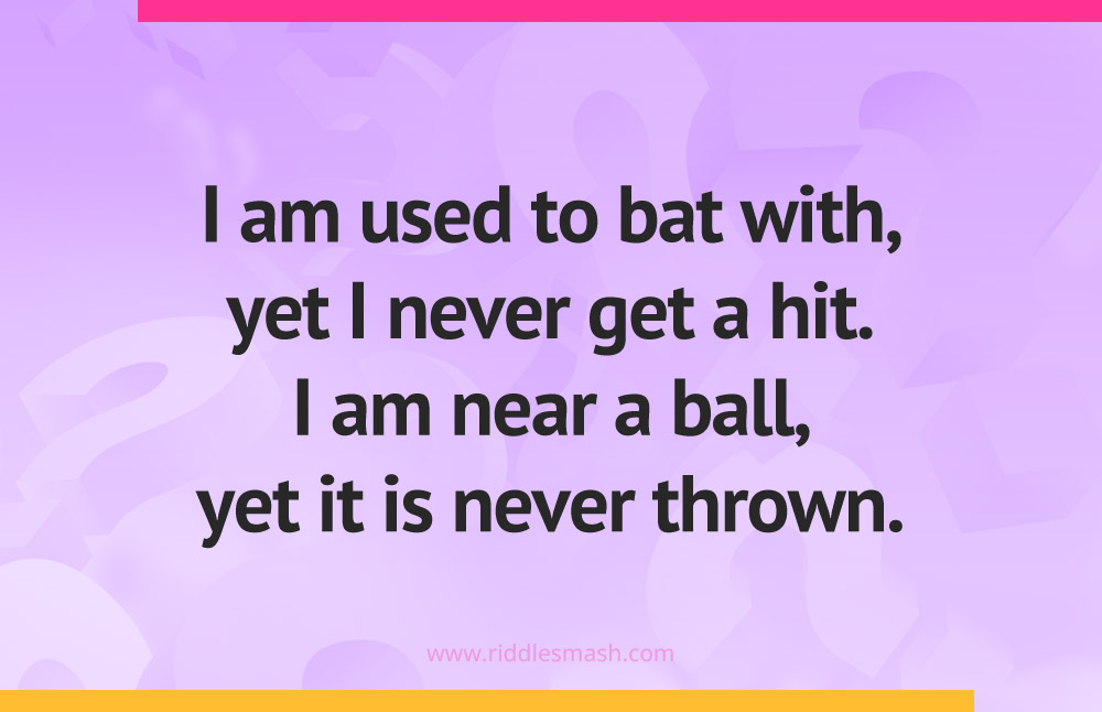 I am used to bat with, yet I never get a hit. I am near a ball, yet it is never thrown.