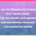 I can be flipped and broken but I never move. I can be closed, and opened, and sometimes removed. I am sealed by hands.