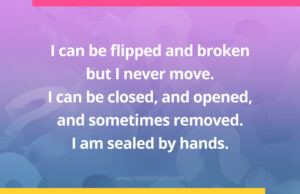 I can be flipped and broken but I never move. I can be closed, and opened, and sometimes removed. I am sealed by hands.