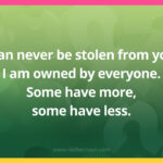 I can never be stolen from you. I am owned by everyone. Some have more, some have less.