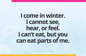 I come in winter. I cannot see, hear, or feel. I can't eat, but you can eat parts of me.
