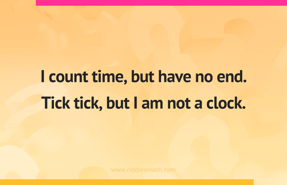 I count time, but have no end. Tick tick, but I am not a clock.