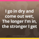 I go in dry and come out wet, The longer I'm in, the stronger I get.