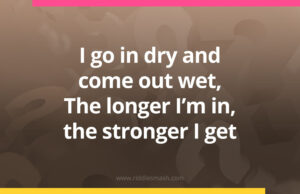I go in dry and come out wet, The longer I'm in, the stronger I get.