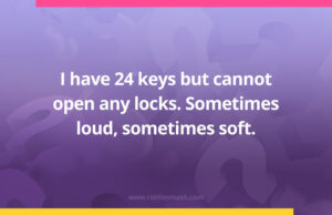 I have 24 keys but cannot open any locks. Sometimes loud, sometimes soft.