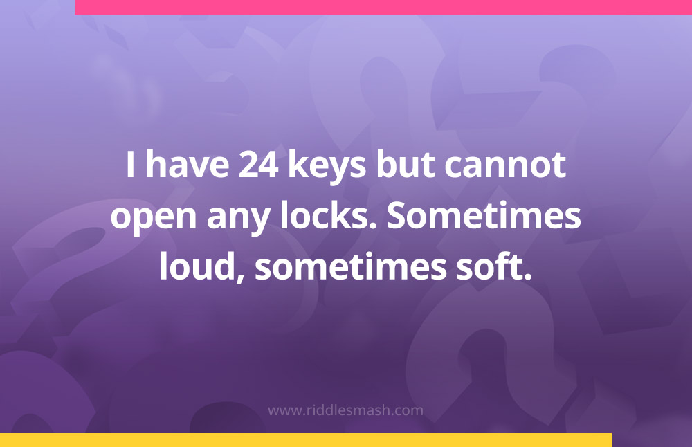 I have 24 keys but cannot open any locks. Sometimes loud, sometimes soft.