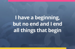 I have a beginning, but no end and I end all things that begin.