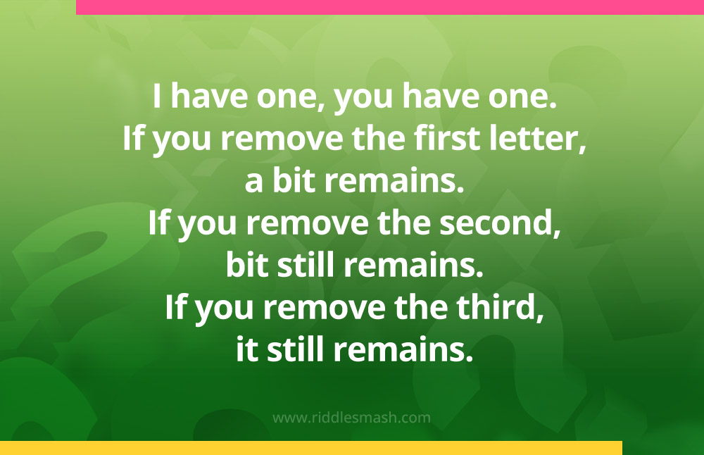 I have one, you have one. If you remove the first letter, a bit remains. If you remove the second, bit still remains. If you remove the third, it still remains.
