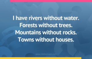 I have rivers without water. Forests without trees. Mountains without rocks. Towns without houses.