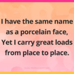 I have the same name as a porcelain face, Yet I carry great loads from place to place.