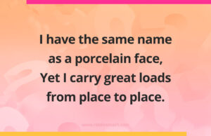 I have the same name as a porcelain face, Yet I carry great loads from place to place.