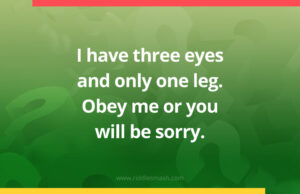 I have three eyes and only one leg. Obey me or you will be sorry.
