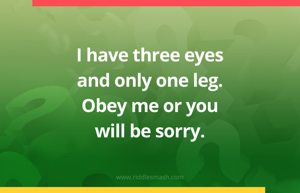 I have three eyes and only one leg. Obey me or you will be sorry.