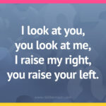 I look at you, you look at me, I raise my right, you raise your left.