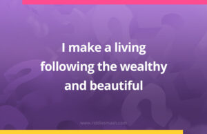 I make a living following the wealthy and beautiful.