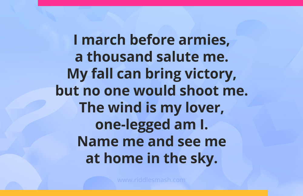 I march before armies, a thousand salute me. My fall can bring victory, but no one would shoot me. The wind is my lover, one-legged am I. Name me and see me at home in the sky.