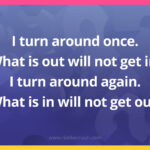 I turn around once. What is out will not get in. I turn around again. What is in will not get out.