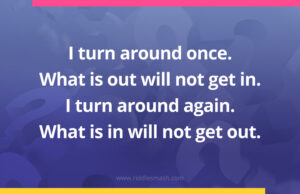 I turn around once. What is out will not get in. I turn around again. What is in will not get out.