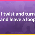 I twist and turn and leave a loop.