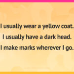 I usually wear a yellow coat. I usually have a dark head. I make marks wherever I go.