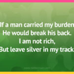 If a man carried my burden He would break his back. I am not rich, But leave silver in my track.