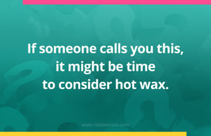 If someone calls you this, it might be time to consider hot wax.