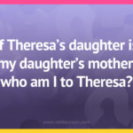If Theresa's daughter is my daughter's mother, who am I to Theresa?