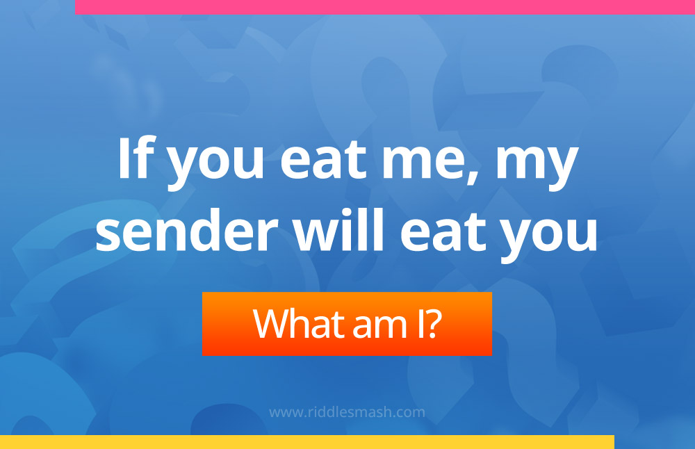 If you eat me, my sender will eat you.