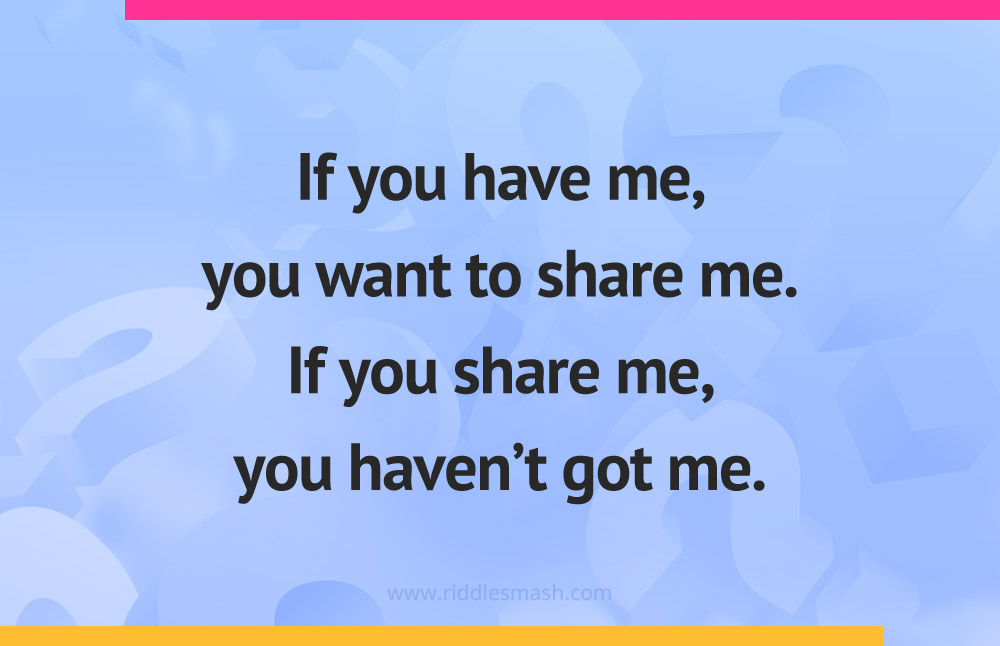 If you have me, you want to share me. If you share me, you haven't got me.