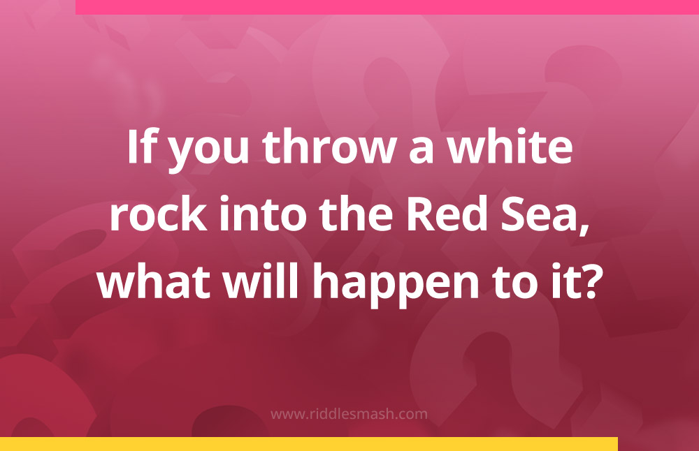 If you throw a white rock into the Red Sea, what will happen to it?