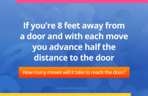 If you're 8 feet away from a door and with each move you advance half the distance to the door. How many moves will it take to reach the door?