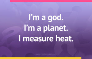 I'm a god. I'm a planet. I measure heat.