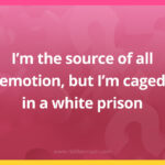 I'm the source of all emotion, but I'm caged in a white prison.