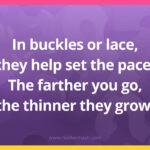 In buckles or lace, they help set the pace. The farther you go, the thinner they grow.