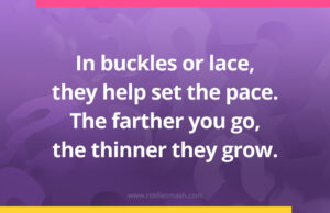 In buckles or lace, they help set the pace. The farther you go, the thinner they grow.