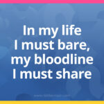In my life I must bare, my bloodline I must share.