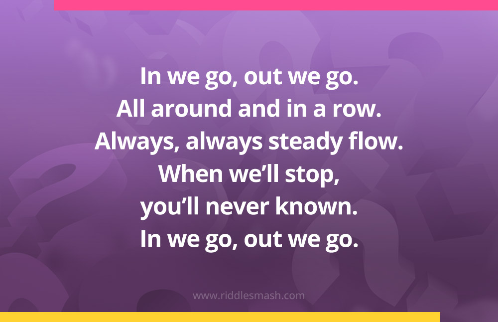 In we go, out we go. All around and in a row. Always, always steady flow. When we'll stop, you'll never known. In we go, out we go.