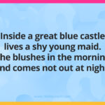 Inside a great blue castle lives a shy young maid. She blushes in the morning and comes not out at night.