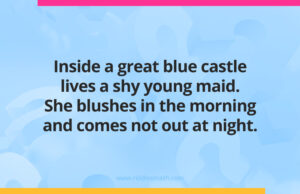 Inside a great blue castle lives a shy young maid. She blushes in the morning and comes not out at night.